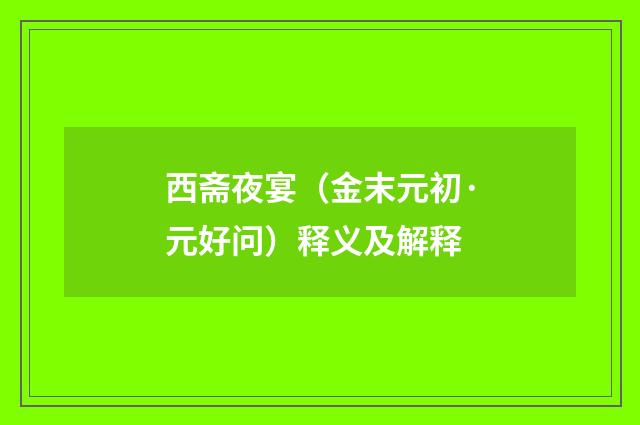 西斋夜宴（金末元初·元好问）释义及解释