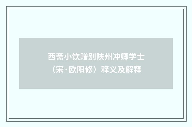 西斋小饮赠别陜州冲卿学士（宋·欧阳修）释义及解释