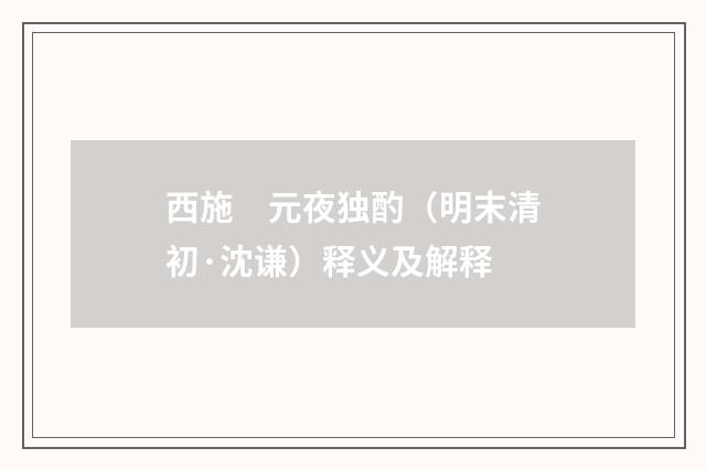 西施　元夜独酌（明末清初·沈谦）释义及解释