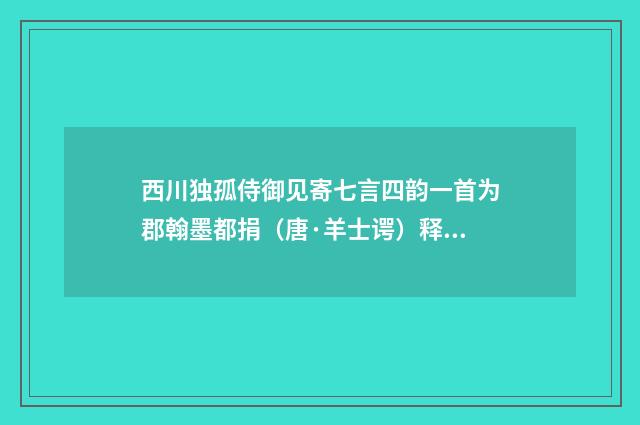 西川独孤侍御见寄七言四韵一首为郡翰墨都捐（唐·羊士谔）释义及解释