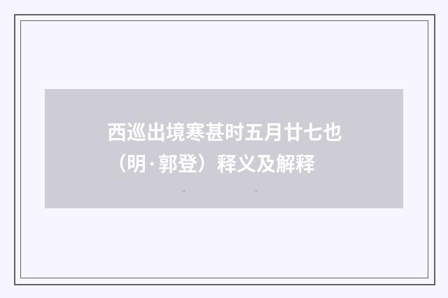 西巡出境寒甚时五月廿七也（明·郭登）释义及解释