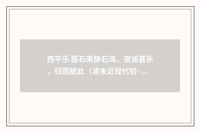 西平乐 匪石来静石湾，夜谈甚乐，归而赋此（清末近现代初·汪东）释义及解释