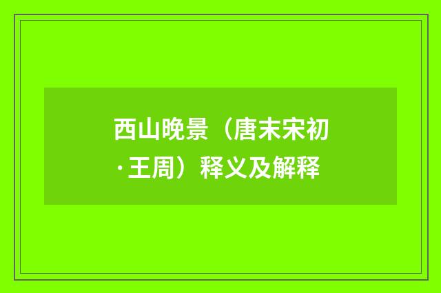 西山晚景（唐末宋初·王周）释义及解释