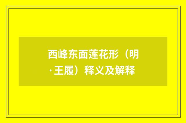 西峰东面莲花形（明·王履）释义及解释
