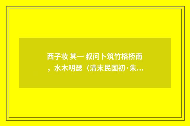 西子妆 其一 叔问卜筑竹格桥南，水木明瑟（清末民国初·朱祖谋）释义及解释