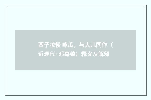 西子妆慢 咏瓜，与大儿同作（近现代·邓嘉缜）释义及解释