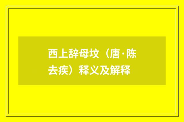 西上辞母坟（唐·陈去疾）释义及解释