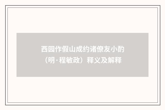 西园作假山成约诸僚友小酌（明·程敏政）释义及解释