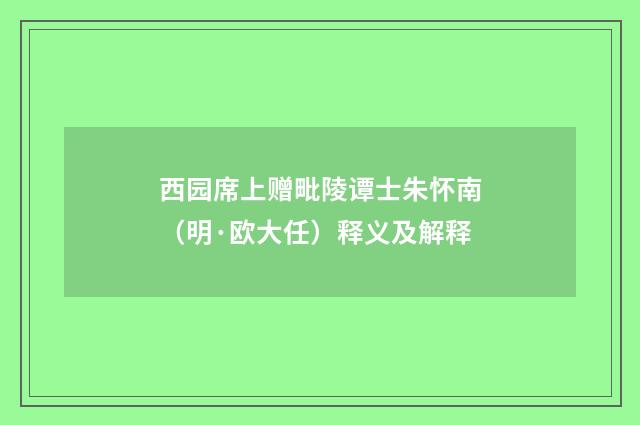 西园席上赠毗陵谭士朱怀南(明·欧大任)释义及解释
