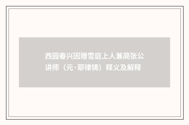西园春兴因赠雪庭上人兼简张公讲师（元·耶律铸）释义及解释