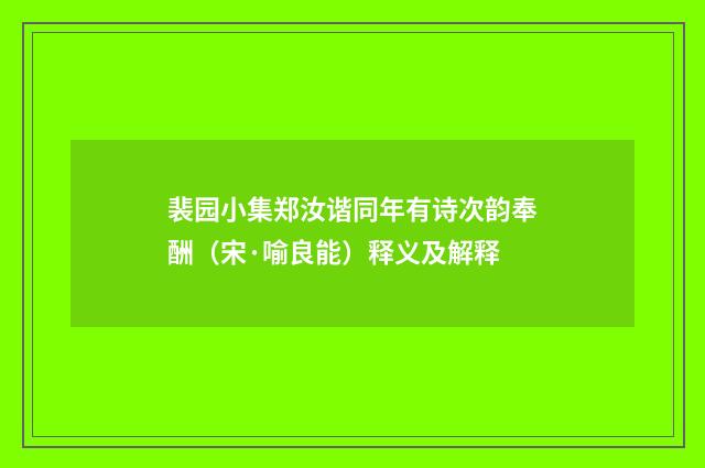 裴园小集郑汝谐同年有诗次韵奉酬（宋·喻良能）释义及解释