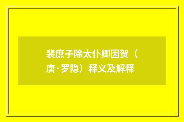 裴庶子除太仆卿因贺（唐·罗隐）释义及解释