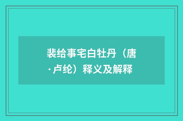 裴给事宅白牡丹(唐·卢纶)释义及解释