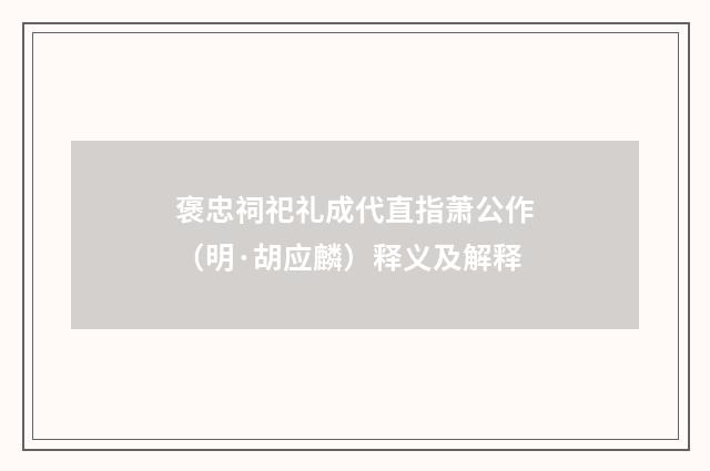 褒忠祠祀礼成代直指萧公作（明·胡应麟）释义及解释