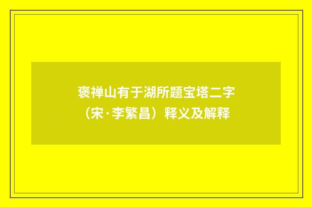 褒禅山有于湖所题宝塔二字（宋·李繁昌）释义及解释
