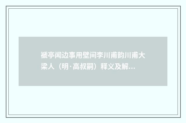 褫亭闻边事用壁间李川甫韵川甫大梁人（明·高叔嗣）释义及解释
