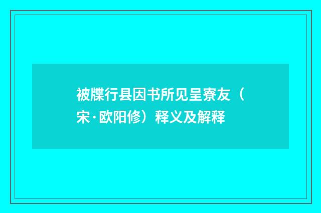 被牒行县因书所见呈寮友（宋·欧阳修）释义及解释