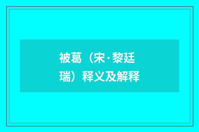 被葛（宋·黎廷瑞）释义及解释