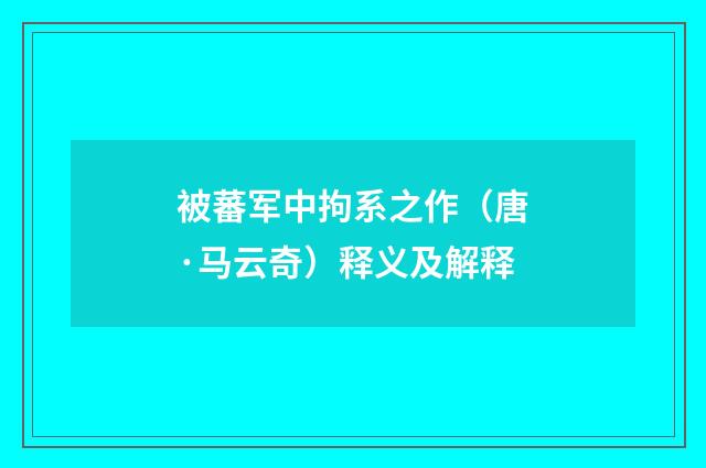 被蕃军中拘系之作（唐·马云奇）释义及解释