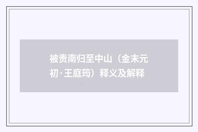 被责南归至中山（金末元初·王庭筠）释义及解释