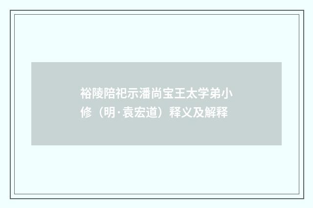 裕陵陪祀示潘尚宝王太学弟小修（明·袁宏道）释义及解释