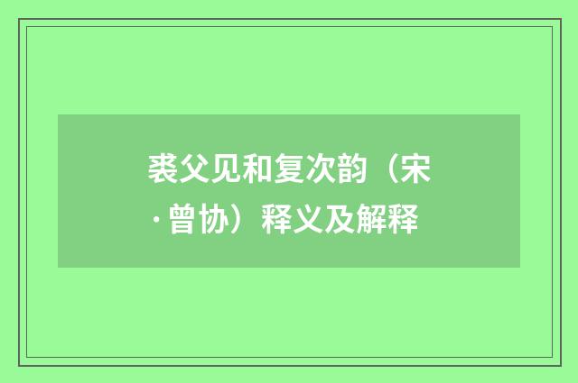 裘父见和复次韵（宋·曾协）释义及解释
