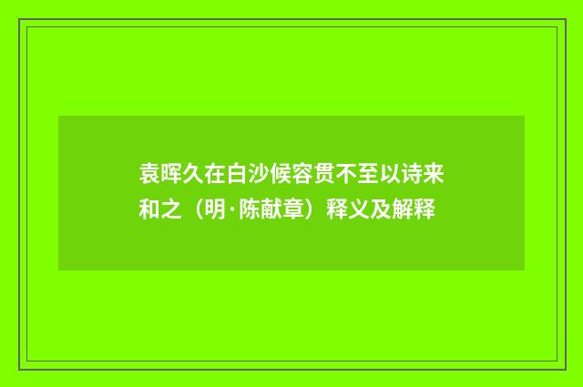 袁晖久在白沙候容贯不至以诗来和之（明·陈献章）释义及解释