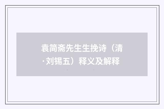 袁简斋先生生挽诗(清·刘锡五)释义及解释