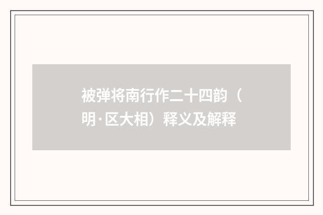 被弹将南行作二十四韵（明·区大相）释义及解释