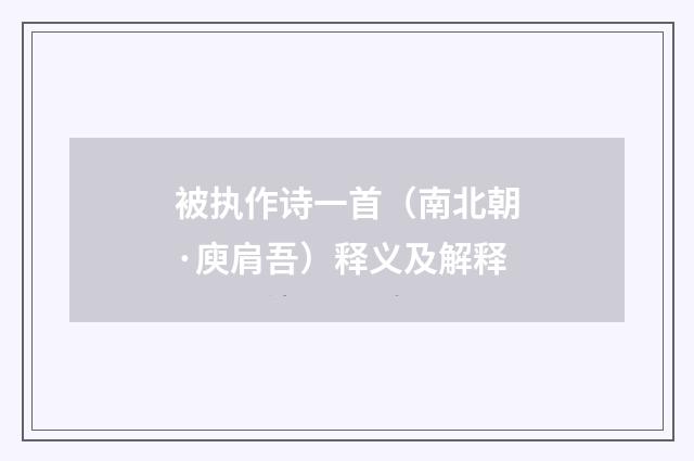 被执作诗一首（南北朝·庾肩吾）释义及解释