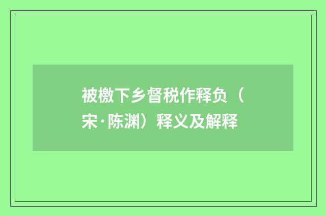 被檄下乡督税作释负（宋·陈渊）释义及解释