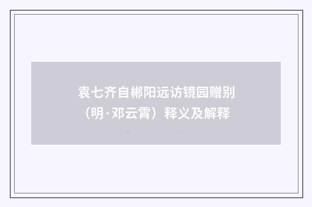 袁七齐自郴阳远访镜园赠别（明·邓云霄）释义及解释