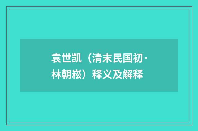 袁世凯（清末民国初·林朝崧）释义及解释