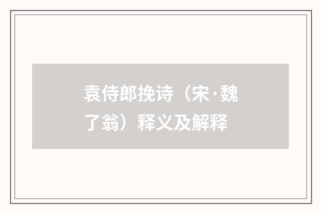 袁侍郎挽诗（宋·魏了翁）释义及解释