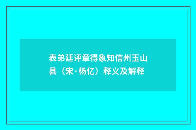 表弟廷评章得象知信州玉山县（宋·杨亿）释义及解释