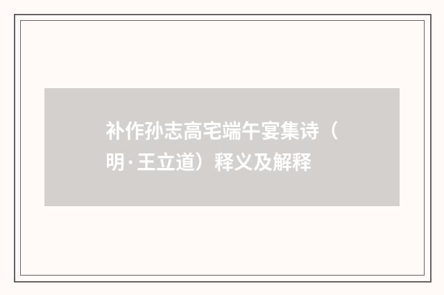 补作孙志高宅端午宴集诗（明·王立道）释义及解释