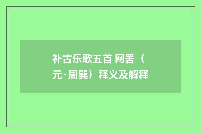 补古乐歌五首 网罟(元·周巽)释义及解释
