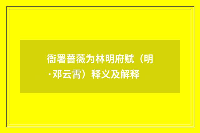 衙署蔷薇为林明府赋（明·邓云霄）释义及解释