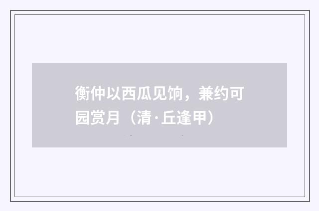 衡仲以西瓜见饷，兼约可园赏月（清·丘逢甲）释义及解释