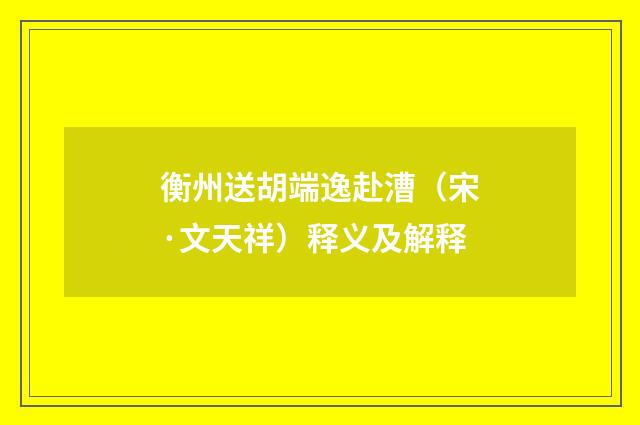衡州送胡端逸赴漕（宋·文天祥）释义及解释