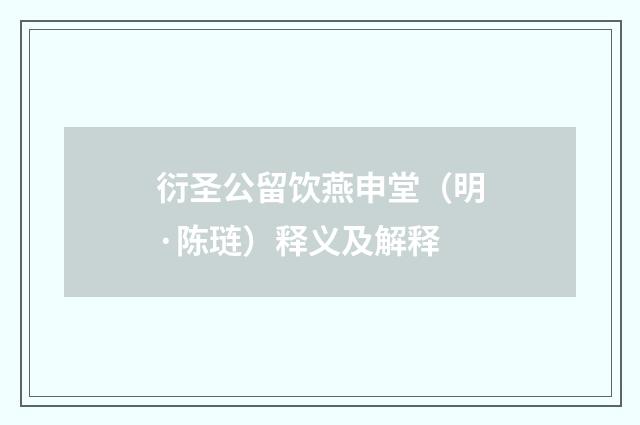衍圣公留饮燕申堂（明·陈琏）释义及解释