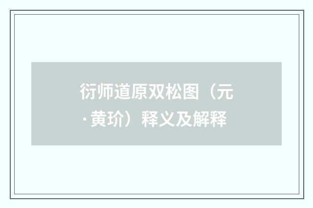 衍师道原双松图（元·黄玠）释义及解释
