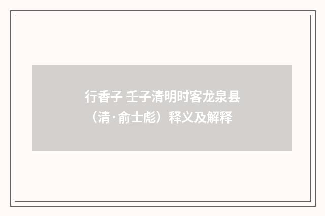 行香子 壬子清明时客龙泉县（清·俞士彪）释义及解释