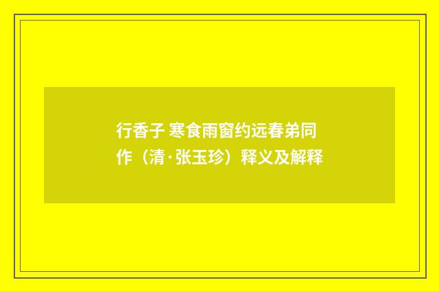 行香子 寒食雨窗约远春弟同作（清·张玉珍）释义及解释