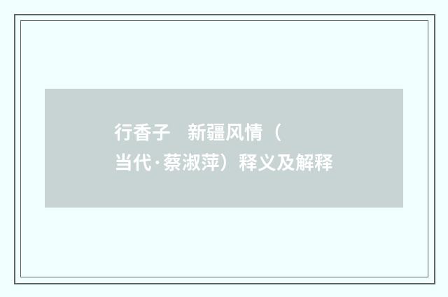行香子    新疆风情（当代·蔡淑萍）释义及解释