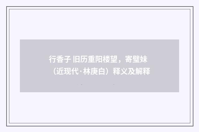 行香子 旧历重阳楼望，寄璧妹（近现代·林庚白）释义及解释