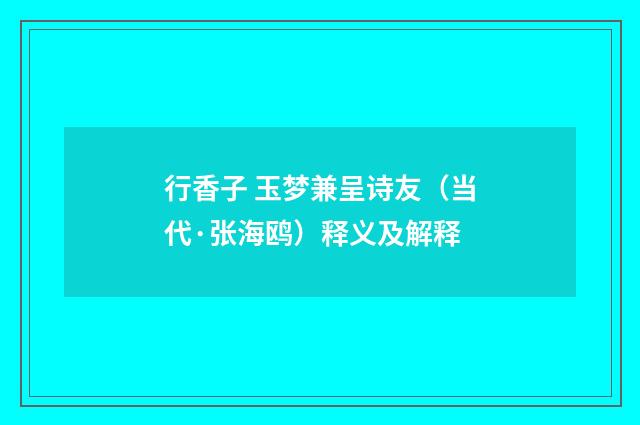行香子 玉梦兼呈诗友（当代·张海鸥）释义及解释