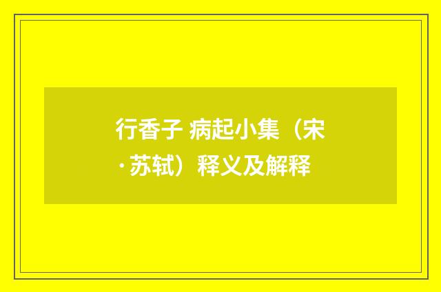 行香子 病起小集（宋·苏轼）释义及解释
