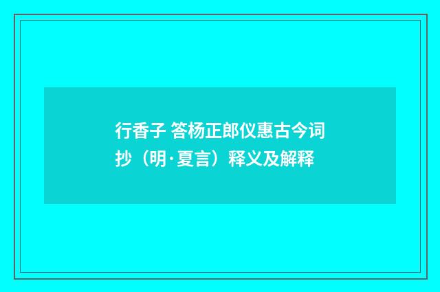 行香子 答杨正郎仪惠古今词抄（明·夏言）释义及解释