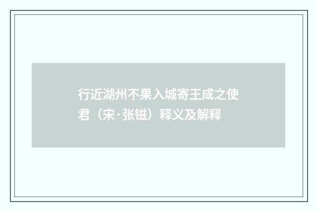 行近湖州不果入城寄王成之使君（宋·张镃）释义及解释